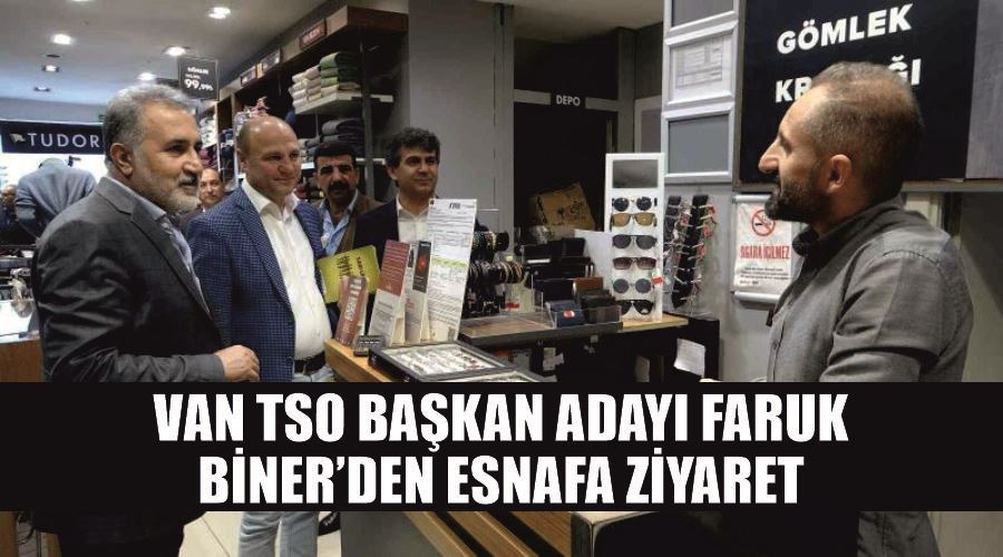 Van TSO Başkan Adayı Faruk Biner’den esnafa ziyaret