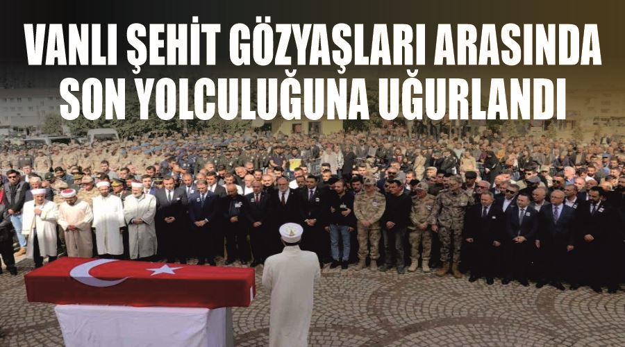 Vanlı şehit gözyaşları arasında son yolculuğuna uğurlandı