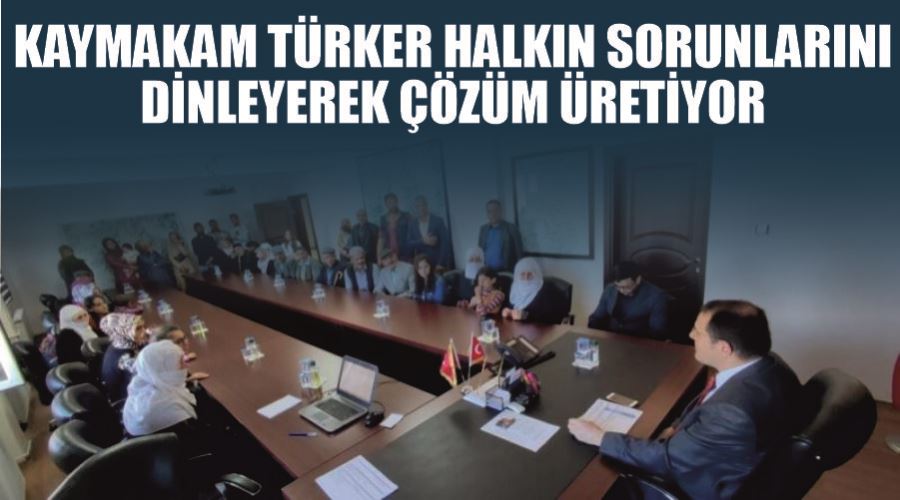 Kaymakam Türker halkın sorunlarını dinleyerek çözüm üretiyor
