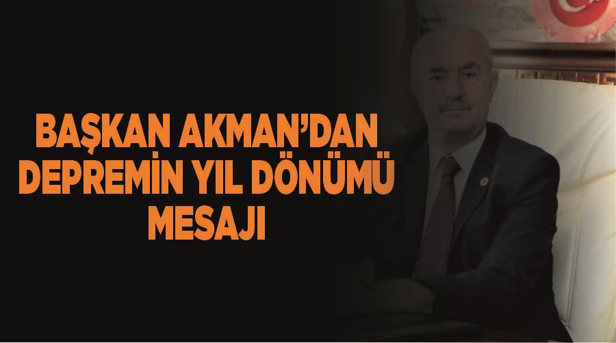 Başkan Akman’dan depremin yıl dönümü mesajı