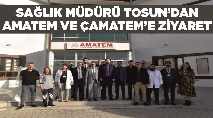 Sağlık Müdürü Tosun’dan AMATEM ve ÇAMATEM’e ziyaret