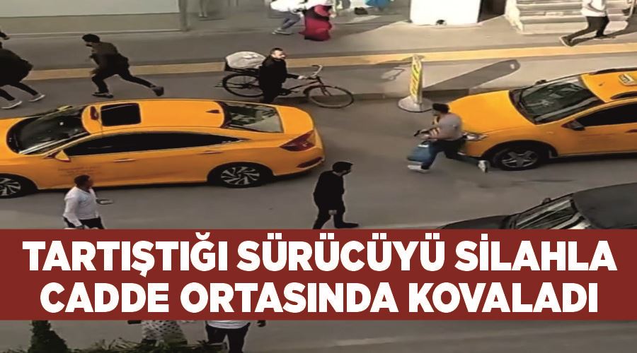 Tartıştığı sürücüyü silahla cadde ortasında kovaladı