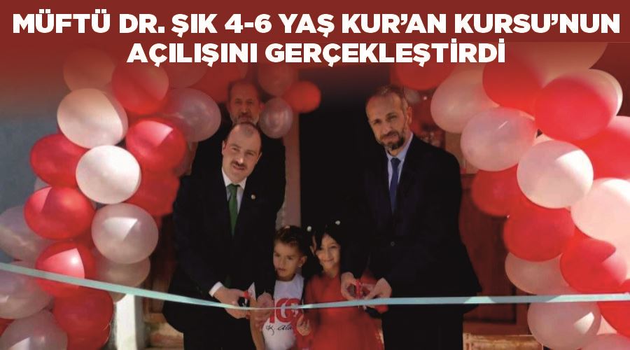Müftü Dr. Şık 4-6 yaş Kur’an Kursu’nun açılışını gerçekleştirdi