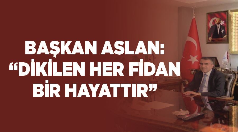 Başkan Aslan: “Dikilen her fidan bir hayattır”