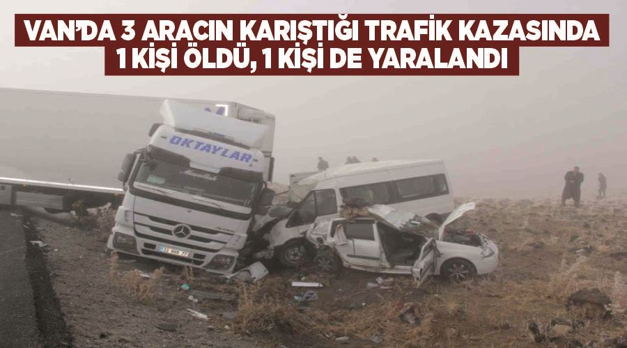 Van’da 3 aracın karıştığı trafik kazasında 1 kişi öldü, 1 kişi de yaralandı