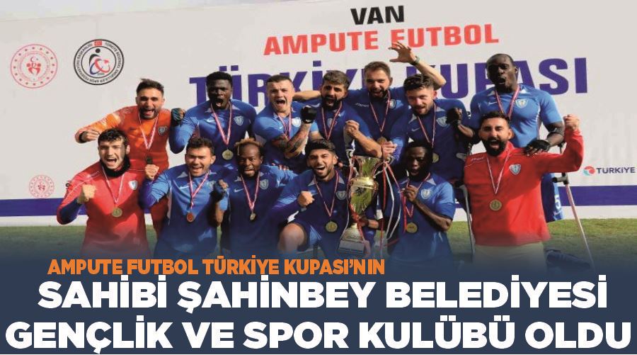 Ampute Futbol Türkiye Kupası’nın sahibi Şahinbey Belediyesi Gençlik ve Spor Kulübü oldu