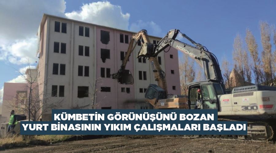 Kümbetin görünüşünü bozan yurt binasının yıkım çalışmaları başladı