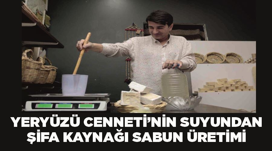 ‘Yeryüzü cenneti’nin suyundan şifa kaynağı sabun üretimi