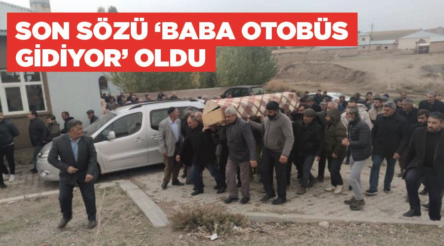 Son sözü ‘baba otobüs gidiyor’ oldu