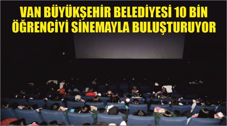Van Büyükşehir Belediyesi 10 bin öğrenciyi sinemayla buluşturuyor