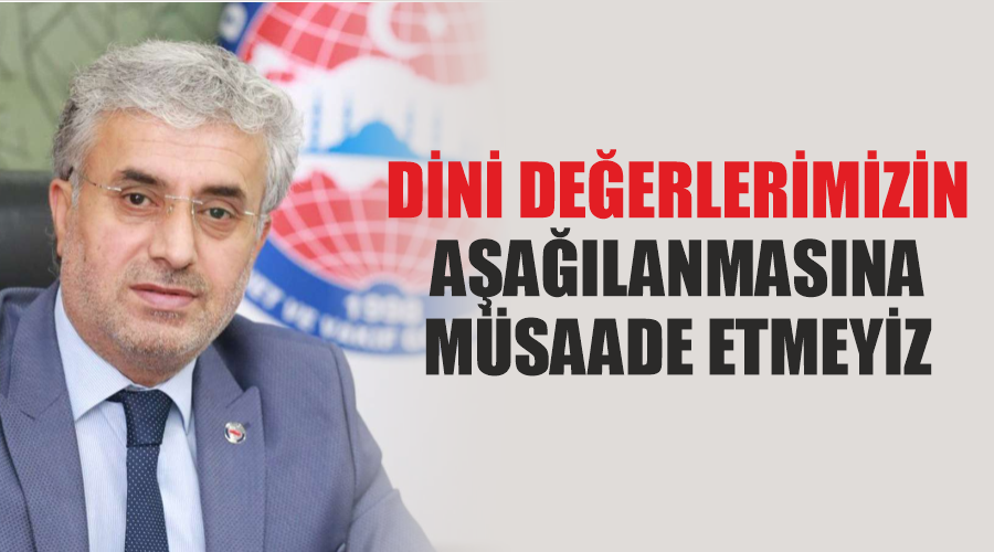 Dini Değerlerimizin Aşağılanmasına Müsaade Etmeyiz