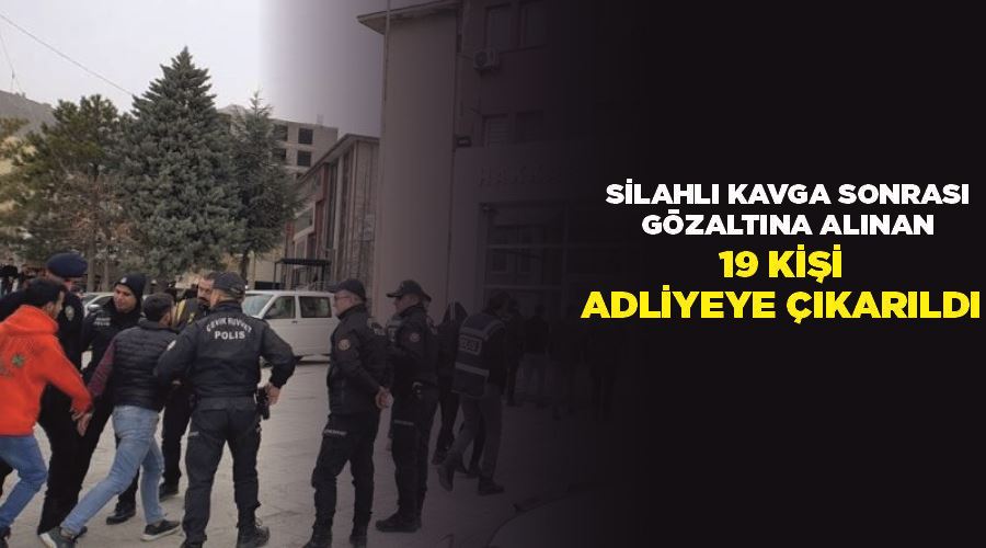 Silahlı kavga sonrası gözaltına alınan 19 kişi adliyeye çıkarıldı