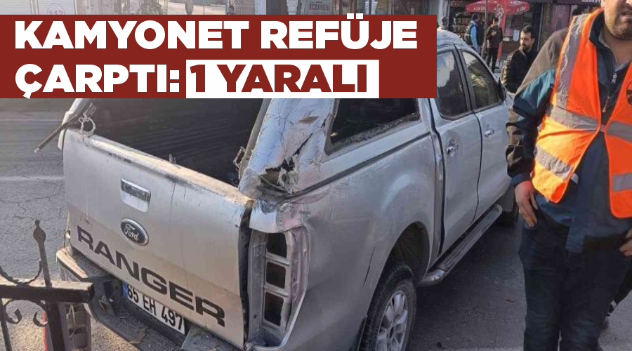 Kamyonet refüje çarptı: 1 yaralı