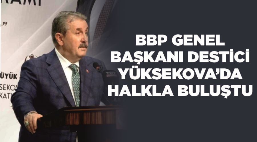BBP Genel Başkanı Destici Yüksekova’da halkla buluştu