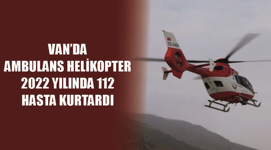 Van’da ambulans helikopter 2022 yılında 112 hasta kurtardı