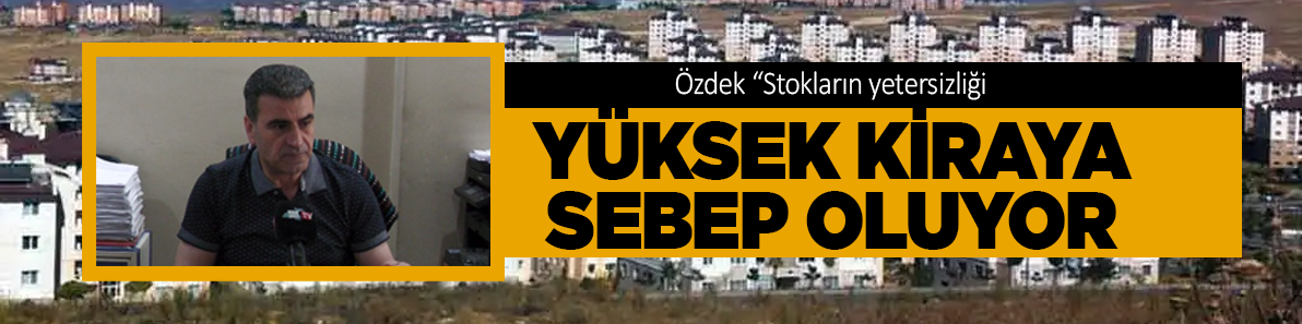 Özdek “Stokların yetersizliği yüksek kiraya sebep oluyor”