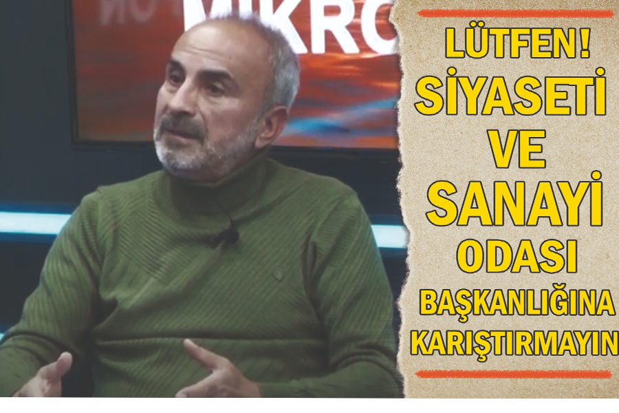 Lütfen! Siyaseti Ticaret ve Sanayi Odası Başkanlığına karıştırmayın