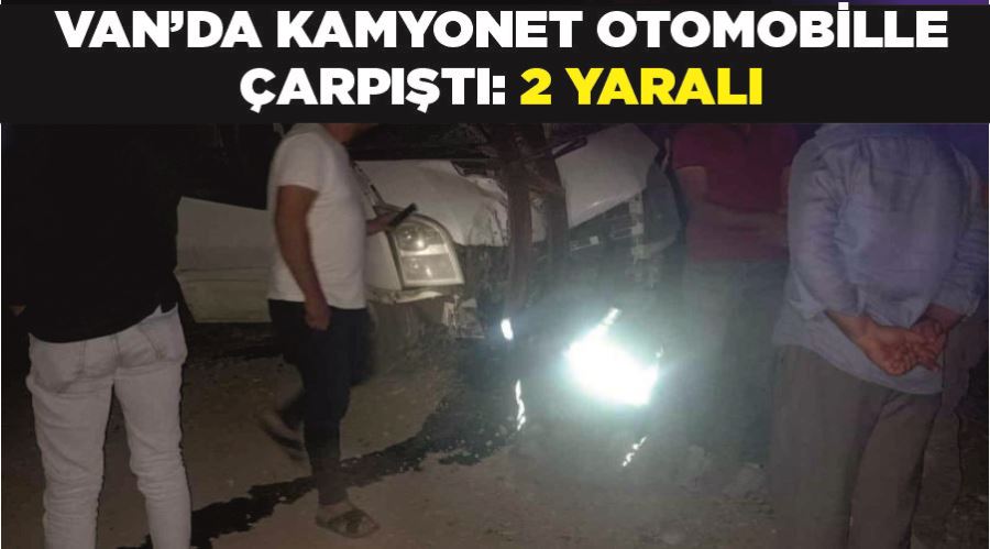Van’da kamyonet otomobille çarpıştı: 2 yaralı