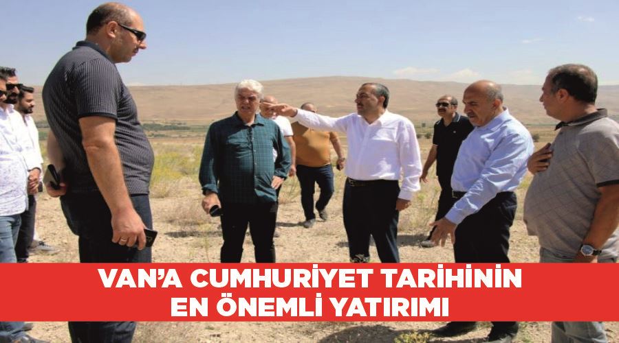 Van’a cumhuriyet tarihinin en önemli yatırımı