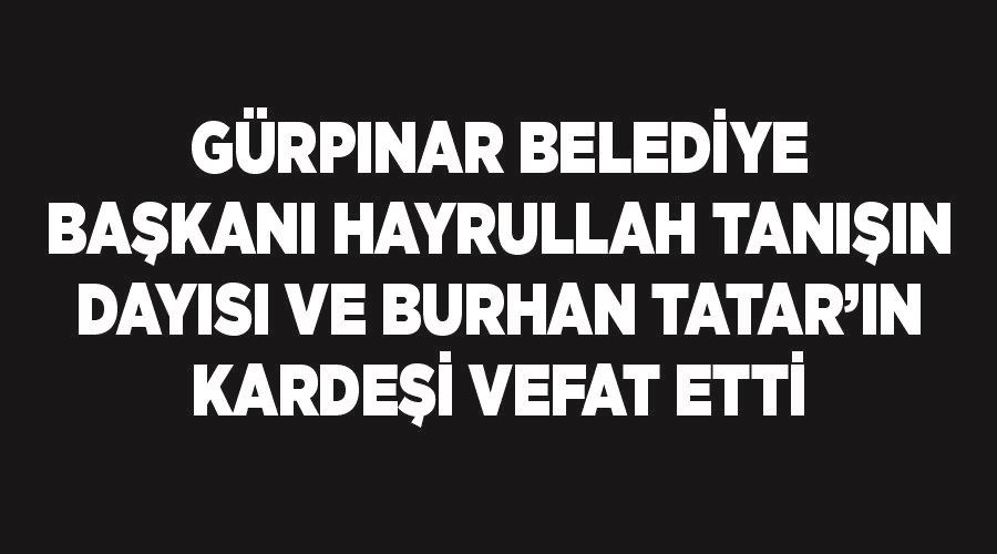 Gürpınar Belediye Başkanı Hayrullah Tanışın dayısı ve Burhan Tatar’ın kardeşi vefat etti.