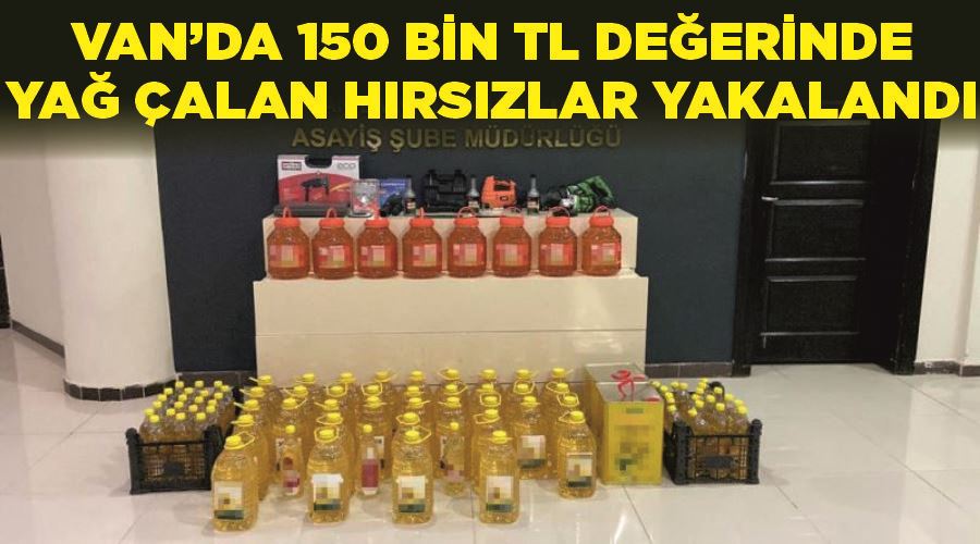 Van’da 150 bin TL değerinde yağ çalan hırsızlar yakalandı