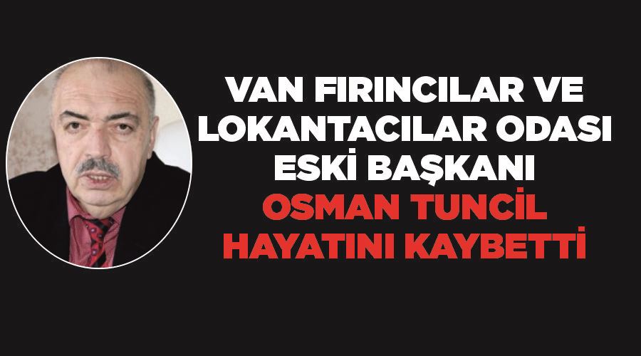 Van Fırıncılar ve Lokantacılar Odası Eski Başkanı Osman Tuncil hayatını kaybetti