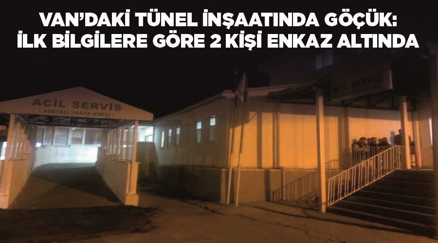 Van’daki tünel inşaatında göçük: İlk bilgilere göre 2 kişi enkaz altında