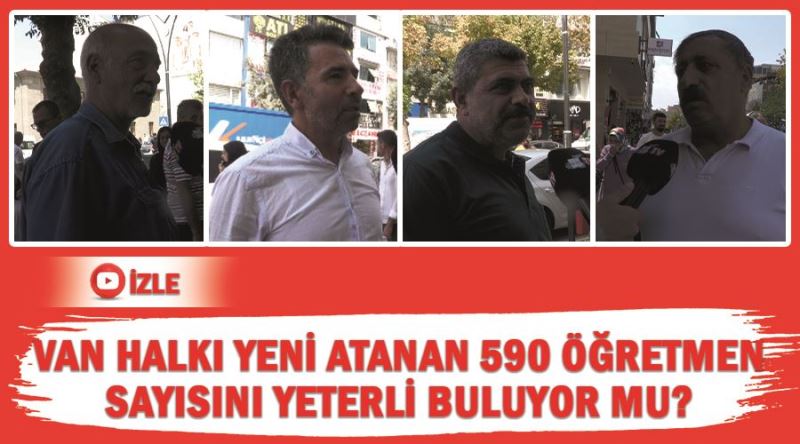 Van halkı yeni atanan 590 öğretmen sayısını yeterli buluyor mu?
