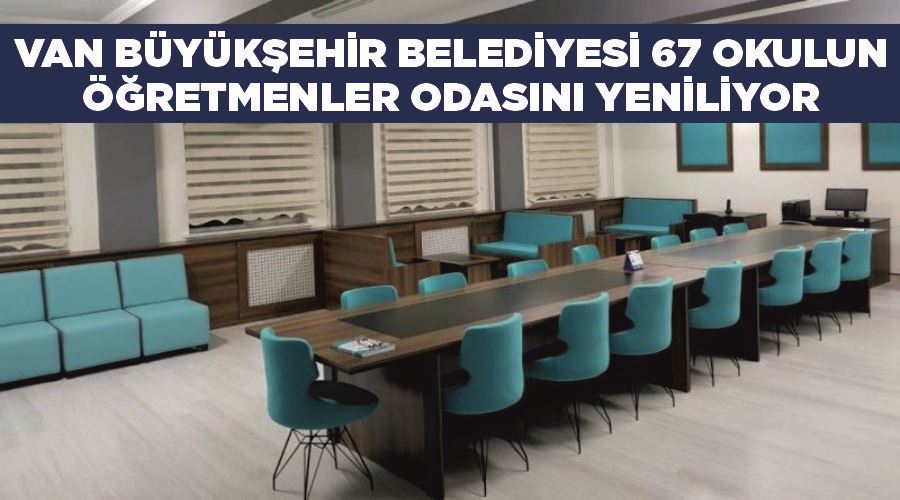 Van Büyükşehir Belediyesi 67 okulun öğretmenler odasını yeniliyor