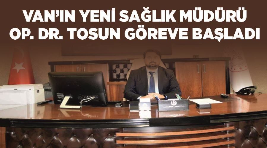 Van’ın yeni sağlık müdürü Op. Dr. Tosun göreve başladı
