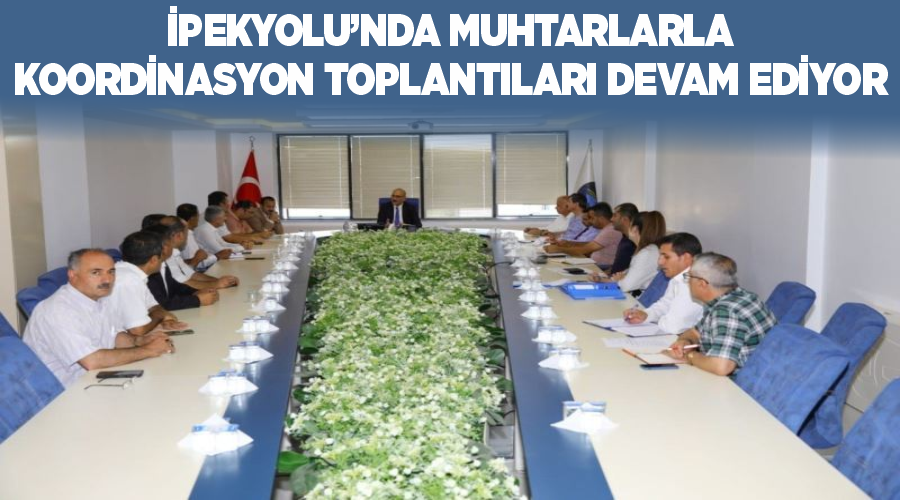 İpekyolu’nda muhtarlarla koordinasyon toplantıları devam ediyor