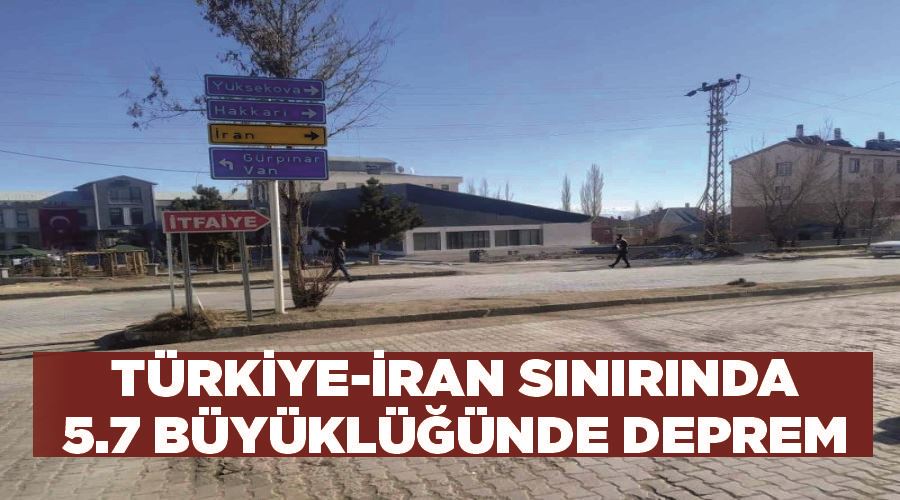 Türkiye-İran sınırında 5.7 büyüklüğünde deprem