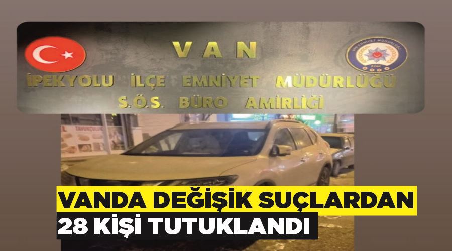 Vanda değişik suçlardan 28 kişi tutuklandı