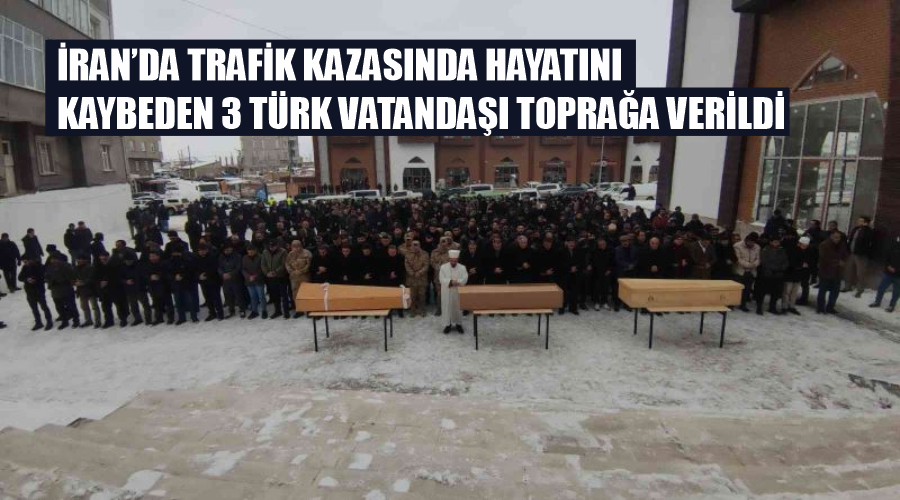 İran’da trafik kazasında hayatını kaybeden 3 Türk vatandaşı toprağa verildi
