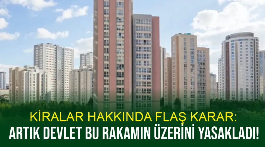 Kiralar hakkında flaş karar: Artık devlet bu rakamın üzerini yasakladı!