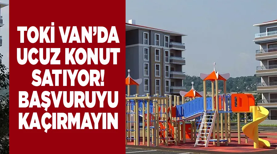 TOKİ Van’da ucuz konut satıyor! Başvuruyu kaçırmayın