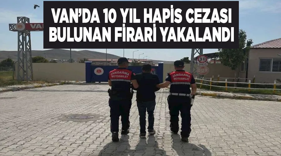 Van’da 10 yıl hapis cezası bulunan firari yakalandı