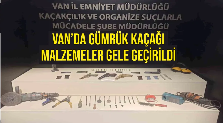 Van’da gümrük kaçağı malzemeler gele geçirildi