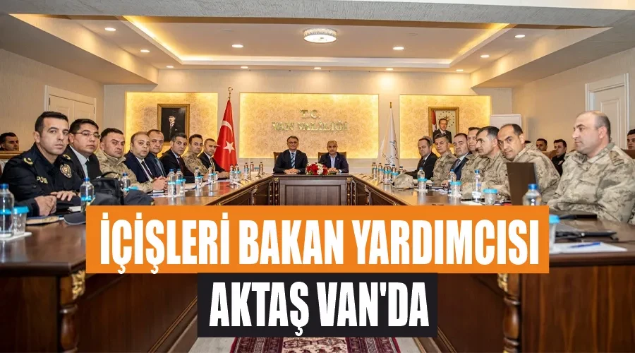 İçişleri Bakan Yardımcısı Aktaş Van