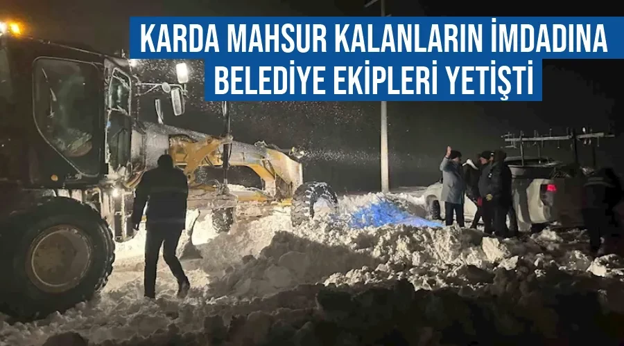 Karda mahsur kalanların imdadına belediye ekipleri yetişti