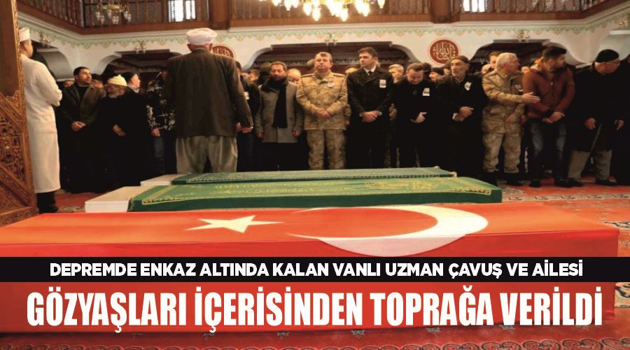 Depremde enkaz altında kalan Vanlı Uzman Çavuş ve ailesi gözyaşları içerisinden toprağa verildi