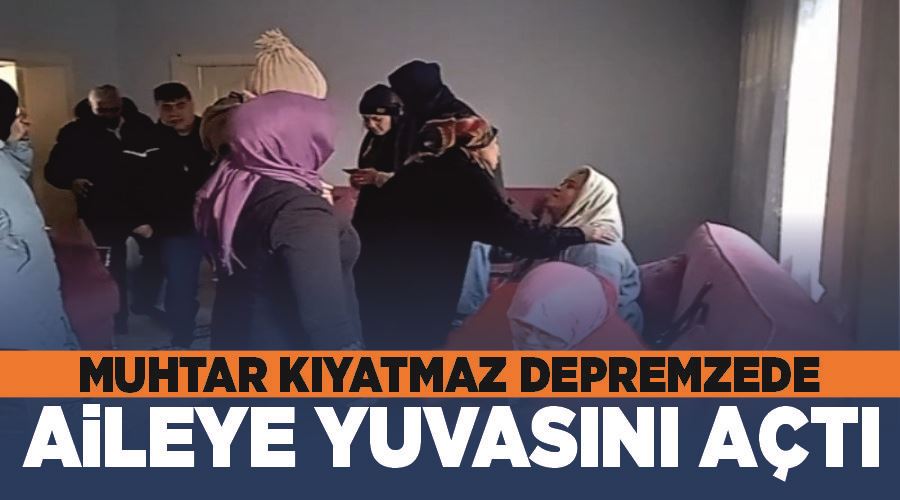 Muhtar Kıyatmaz depremzede aileye yuvasını açtı