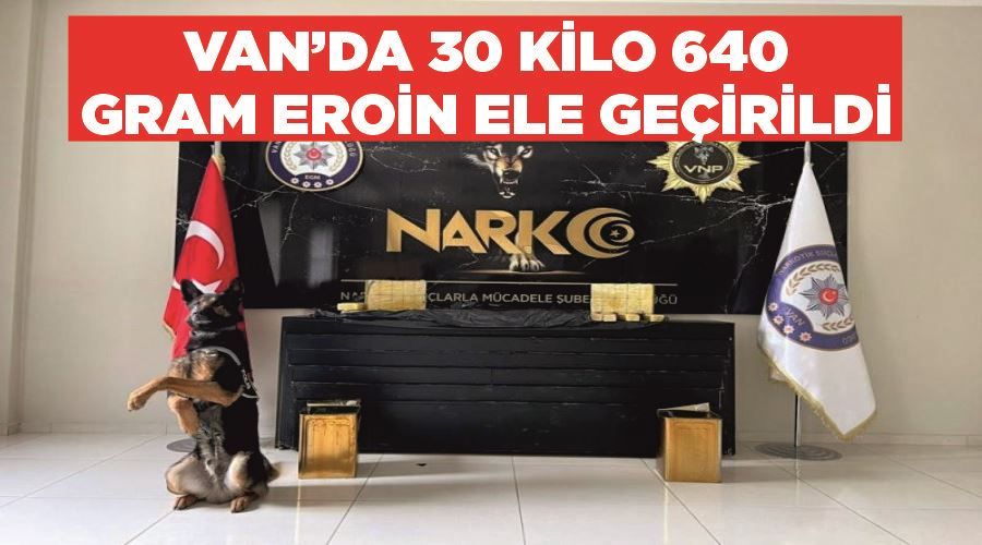 Van’da 30 kilo 640 gram eroin ele geçirildi