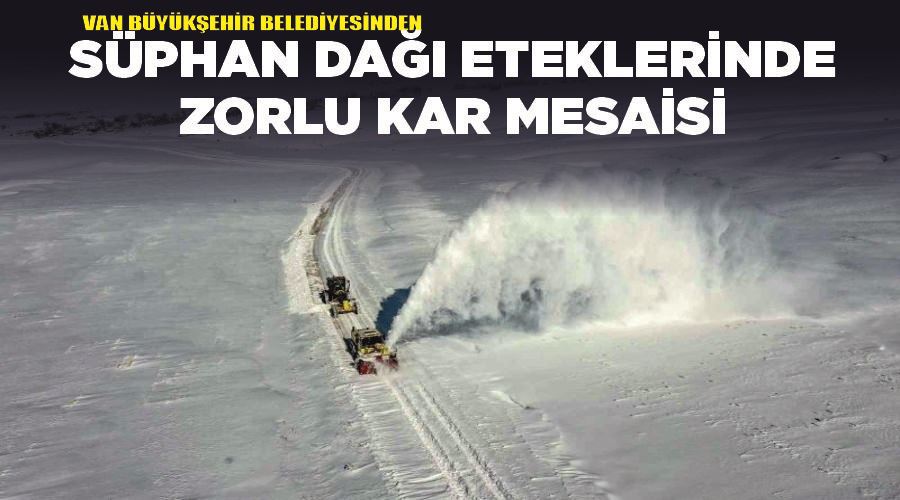 Van Büyükşehir Belediyesinden Süphan Dağı eteklerinde zorlu kar mesaisi
