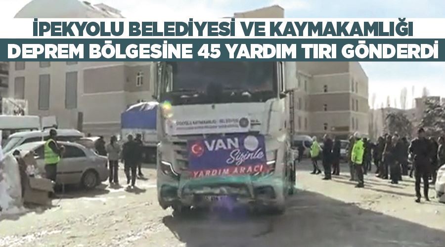 İpekyolu Belediyesi ve Kaymakamlığı deprem bölgesine 45 yardım tırı gönderdi