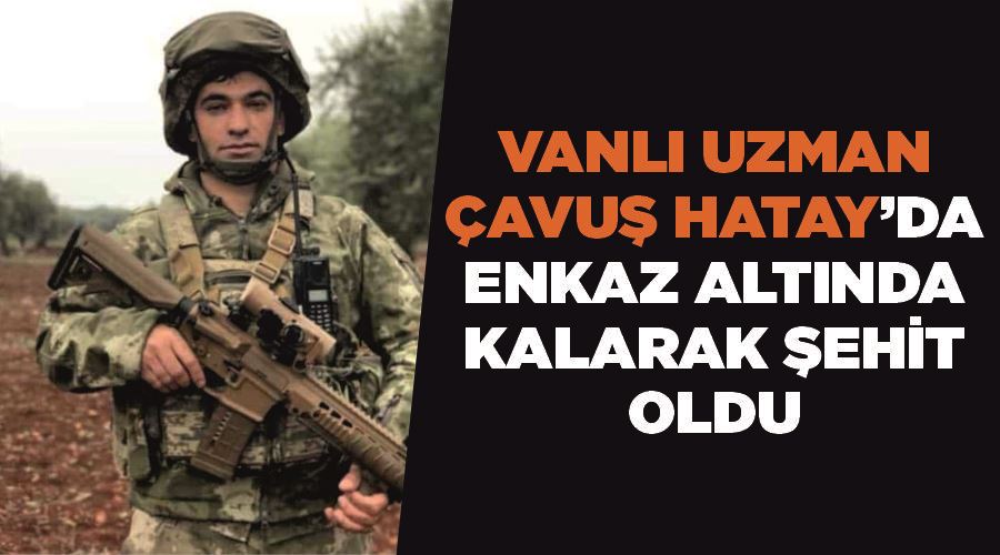 Vanlı uzman çavuş Hatay’da enkaz altında kalarak şehit oldu