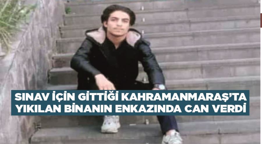Sınav için gittiği Kahramanmaraş’ta yıkılan binanın enkazında can verdi