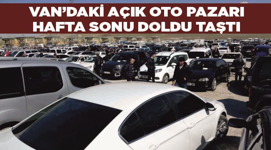 Van’daki açık oto pazarı hafta sonu doldu taştı