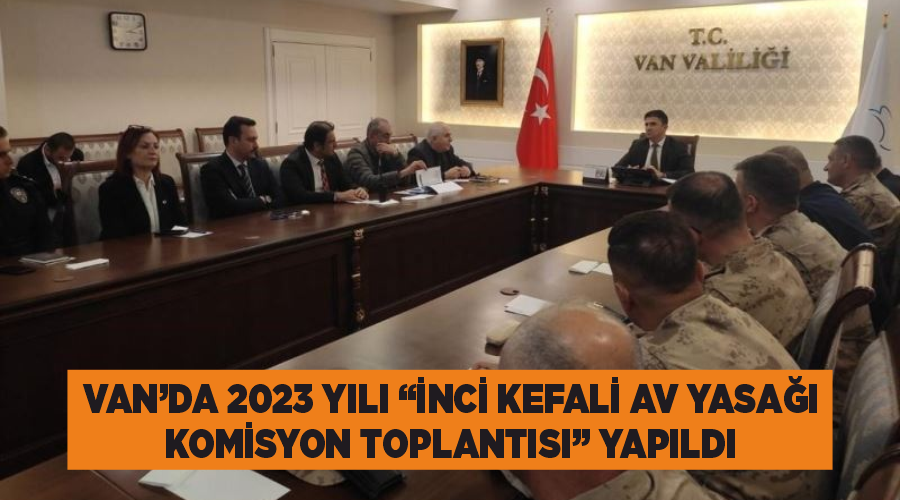 Van’da 2023 yılı “İnci Kefali Av Yasağı Komisyon Toplantısı” yapıldı