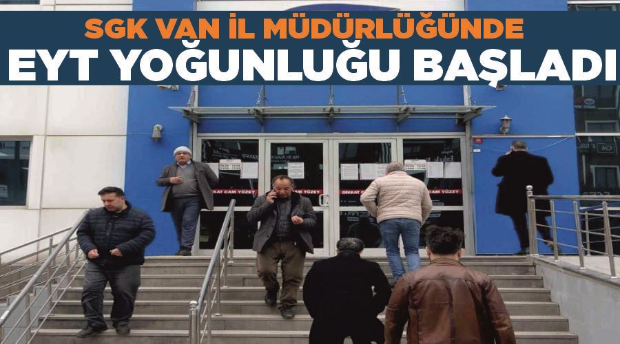 SGK Van İl Müdürlüğünde EYT yoğunluğu başladı